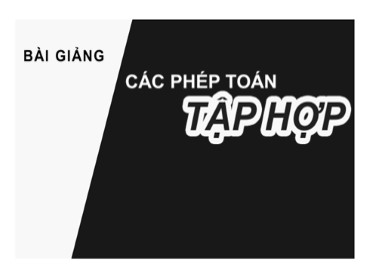 Bài giảng Toán Lớp 10 (Sách Chân trời sáng tạo) - Chương 1 - Bài 3 Các phép toán tập hợp - Năm học 2022-2023